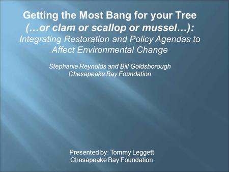 Getting the Most Bang for your Tree (…or clam or scallop or mussel…): Integrating Restoration and Policy Agendas to Affect Environmental Change Stephanie.