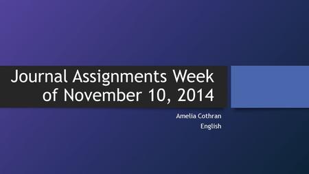 Journal Assignments Week of November 10, 2014 Amelia Cothran English.