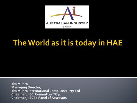 Jim Munro Managing Director, Jim Munro International Compliance Pty Ltd Chairman, IEC Committee TC31 Chairman, IECEx Panel of Assessors.