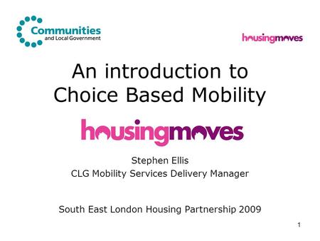 1 An introduction to Choice Based Mobility Stephen Ellis CLG Mobility Services Delivery Manager South East London Housing Partnership 2009.