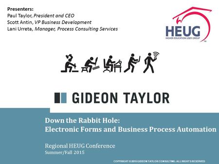 COPYRIGHT © 2015 GIDEON TAYLOR CONSULTING. ALL RIGHTS RESERVED Down the Rabbit Hole: Electronic Forms and Business Process Automation Regional HEUG Conference.