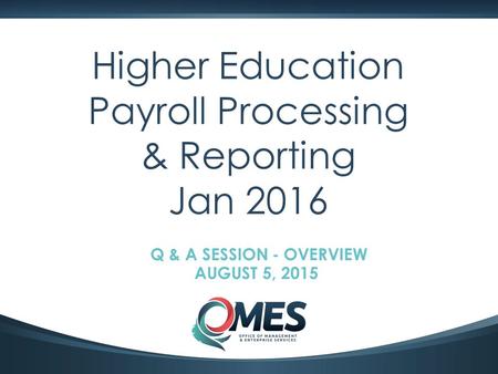 0 Higher Education Payroll Processing & Reporting Jan 2016 Q & A SESSION - OVERVIEW AUGUST 5, 2015.