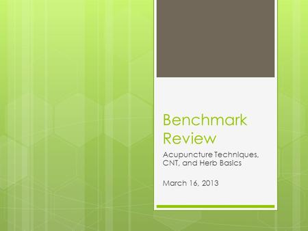 Benchmark Review Acupuncture Techniques, CNT, and Herb Basics March 16, 2013.