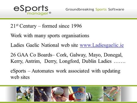 21 st Century – formed since 1996 Work with many sports organisations Ladies Gaelic National web site www.Ladiesgaelic.ie 26 GAA Co Boards– Cork, Galway,