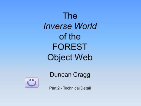 The Inverse World of the FOREST Object Web Duncan Cragg Part 2 - Technical Detail.