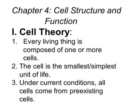 Chapter 4: Cell Structure and Function I. Cell Theory: 1. Every living thing is composed of one or more cells. 2. The cell is the smallest/simplest unit.