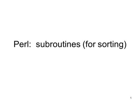 1 Perl: subroutines (for sorting). 2 Good Programming Strategies for Subroutines #!/usr/bin/perl # example why globals are bad $one = ; $two = ; $max.