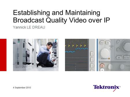 Establishing and Maintaining Broadcast Quality Video over IP Yannick LE DREAU 4 September 2010.