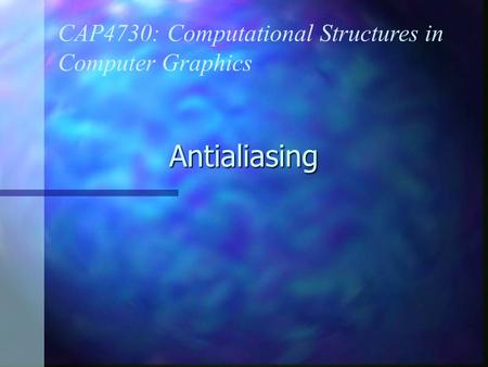 Antialiasing CAP4730: Computational Structures in Computer Graphics.