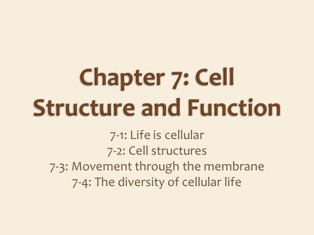 7-1: Life is cellular 7-2: Cell structures 7-3: Movement through the membrane 7-4: The diversity of cellular life.