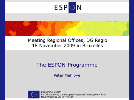 The ESPON Programme Peter Mehlbye Meeting Regional Offices, DG Regio 18 November 2009 in Bruxelles.