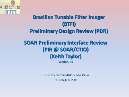 Brazilian Tunable Filter Imager (BTFI) Preliminary Design Review (PDR)‏ USP-IAG Universidade de São Paulo 18-19th June 2008 SOAR Preliminary Interface.