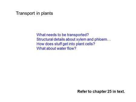 Transport in plants What needs to be transported? Structural details about xylem and phloem… How does stuff get into plant cells? What about water flow?