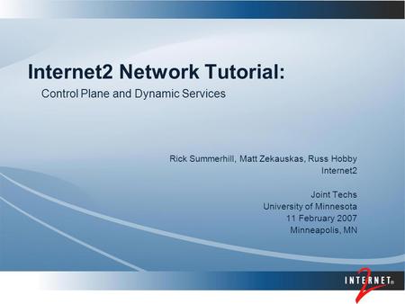 Internet2 Network Tutorial: Rick Summerhill, Matt Zekauskas, Russ Hobby Internet2 Joint Techs University of Minnesota 11 February 2007 Minneapolis, MN.