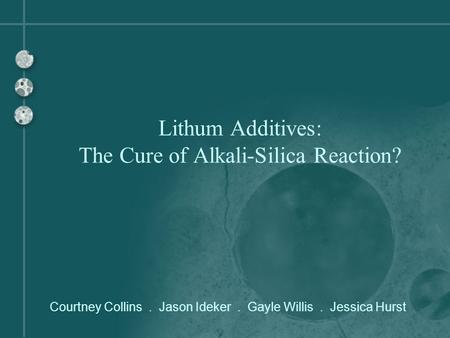 Courtney Collins. Jason Ideker. Gayle Willis. Jessica Hurst Lithum Additives: The Cure of Alkali-Silica Reaction?