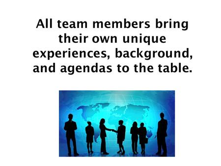 All team members bring their own unique experiences, background, and agendas to the table.