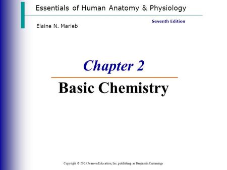 Essentials of Human Anatomy & Physiology Copyright © 2003 Pearson Education, Inc. publishing as Benjamin Cummings Seventh Edition Elaine N. Marieb Chapter.