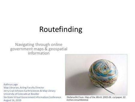 Routefinding Navigating through online government maps & geospatial information Kathryn Lage Map Librarian, Acting Faculty Director Jerry Crail Johnson.