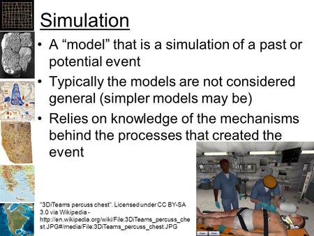 Simulation A “model” that is a simulation of a past or potential event Typically the models are not considered general (simpler models may be) Relies on.