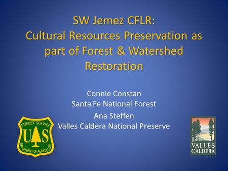 SW Jemez CFLR: Cultural Resources Preservation as part of Forest & Watershed Restoration Connie Constan Santa Fe National Forest Ana Steffen Valles Caldera.