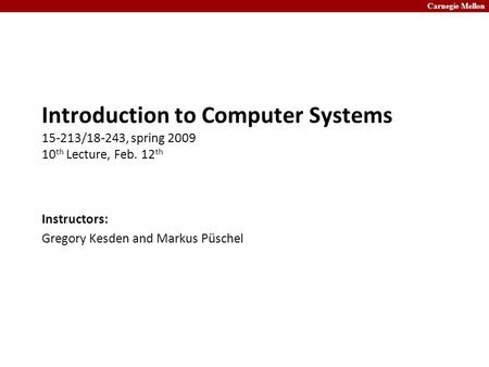 Carnegie Mellon Introduction to Computer Systems 15-213/18-243, spring 2009 10 th Lecture, Feb. 12 th Instructors: Gregory Kesden and Markus Püschel.