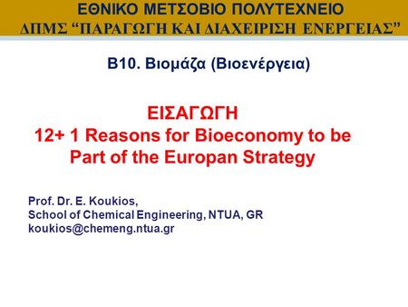 Prof. Dr. E. Koukios, School of Chemical Engineering, NTUA, GR ΕΙΣΑΓΩΓΗ 12+ 1 Reasons for Bioeconomy to be Part of the Europan.