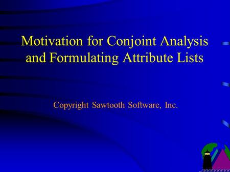 Motivation for Conjoint Analysis and Formulating Attribute Lists Copyright Sawtooth Software, Inc.