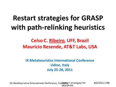 MIC’2011 1/58 IX Metaheuristics International Conference, July 2011 Restart strategies for GRASP+PR Talk given at the 10 th International Symposium on.