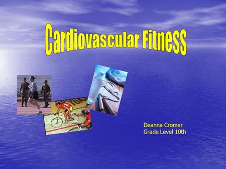 Deanna Cromer Grade Level 10th. Total Fitness Five components of Total Fitness  Cardiovascular fitness  Muscular Strength  Muscular Endurance  Body.