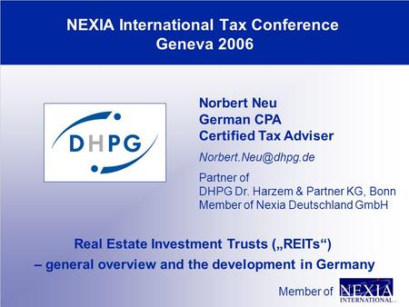 NEXIA International Tax Conference Geneva 2006 Member of Real Estate Investment Trusts („REITs“) – general overview and the development in Germany Norbert.