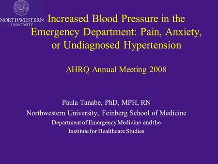 Increased Blood Pressure in the Emergency Department: Pain, Anxiety, or Undiagnosed Hypertension AHRQ Annual Meeting 2008 Paula Tanabe, PhD, MPH, RN Northwestern.