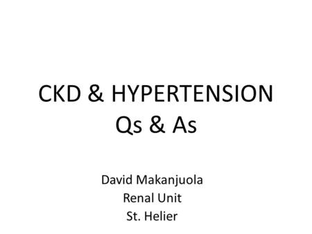 CKD & HYPERTENSION Qs & As David Makanjuola Renal Unit St. Helier.