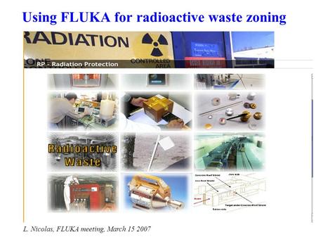 Using FLUKA for radioactive waste zoning L. Nicolas, FLUKA meeting, March 15 2007.