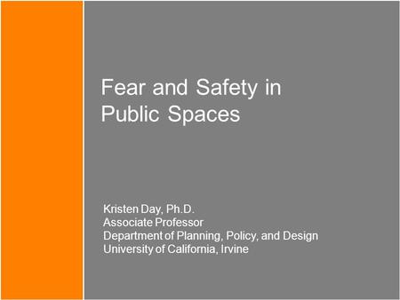 Fear and Safety in Public Spaces Kristen Day, Ph.D. Associate Professor Department of Planning, Policy, and Design University of California, Irvine.