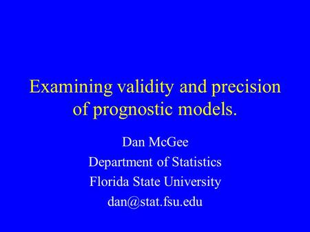 Examining validity and precision of prognostic models. Dan McGee Department of Statistics Florida State University