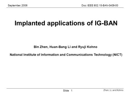 September, 2006Doc: IEEE 802.15-BAN-0409-00 Zhen, Li, and Kohno Slide1 Implanted applications of IG-BAN Bin Zhen, Huan-Bang Li and Ryuji Kohno National.