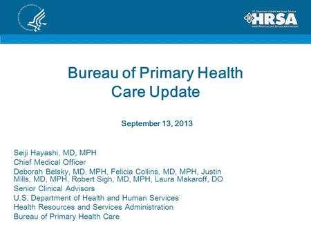 Bureau of Primary Health Care Update September 13, 2013 Seiji Hayashi, MD, MPH Chief Medical Officer Deborah Belsky, MD, MPH, Felicia Collins, MD, MPH,