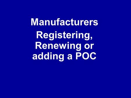 Manufacturers Registering, Renewing or adding a POC.