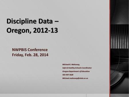 Discipline Data – Oregon, 2012-13 Michael K. Mahoney, Safe & Healthy Schools Coordinator Oregon Department of Education