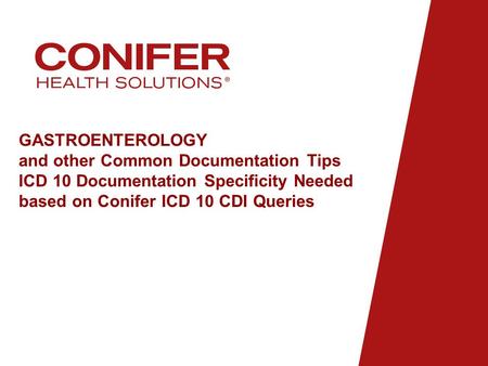 GASTROENTEROLOGY and other Common Documentation Tips ICD 10 Documentation Specificity Needed based on Conifer ICD 10 CDI Queries.