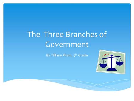 The Three Branches of Government By Tiffany Pham, 5 th Grade.