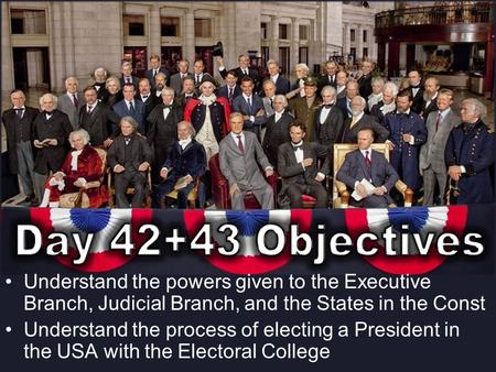 Understand the powers given to the Executive Branch, Judicial Branch, and the States in the Const Understand the process of electing a President in the.