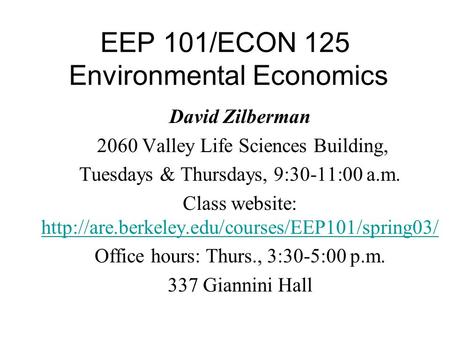 EEP 101/ECON 125 Environmental Economics David Zilberman 2060 Valley Life Sciences Building, Tuesdays & Thursdays, 9:30-11:00 a.m. Class website: