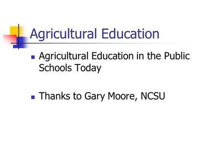 Agricultural Education Agricultural Education in the Public Schools Today Thanks to Gary Moore, NCSU.