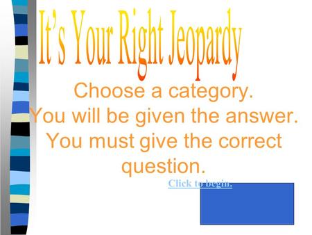 Choose a category. You will be given the answer. You must give the correct question. Click to begin.