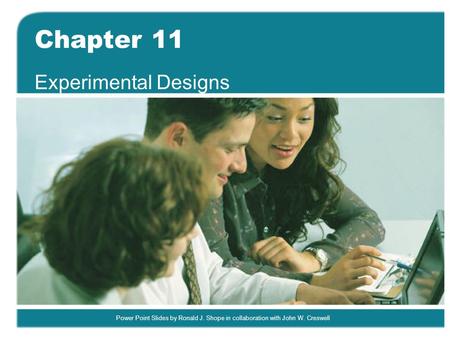 Power Point Slides by Ronald J. Shope in collaboration with John W. Creswell Chapter 11 Experimental Designs.