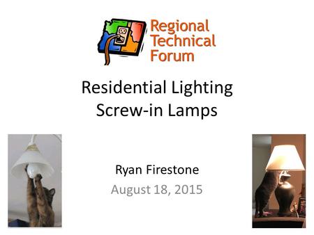 Residential Lighting Screw-in Lamps Ryan Firestone August 18, 2015.