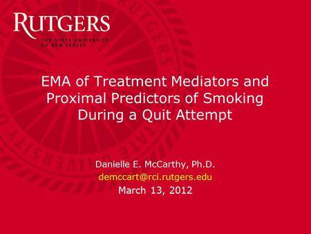 EMA of Treatment Mediators and Proximal Predictors of Smoking During a Quit Attempt Danielle E. McCarthy, Ph.D. March 13, 2012.