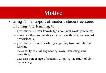 Motive using IT in support of modern student-centered teaching and learning to: –give students better knowledge about real world problems; –introduce.