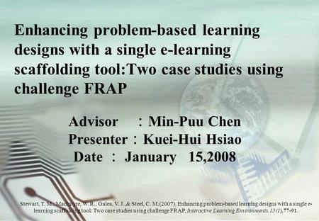 Enhancing problem-based learning designs with a single e-learning scaffolding tool:Two case studies using challenge FRAP Advisor ： Min-Puu Chen Presenter.